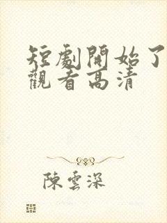 短剧开始了在线观看高清