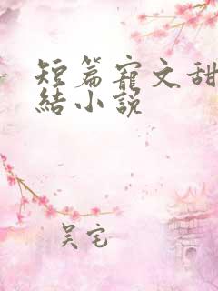 短篇宠文甜文完结小说