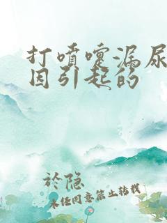 打喷嚏漏尿的原因引起的