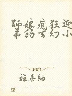 师娘疯狂迎合徒弟的玄幻小说推荐