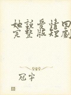 她说爱情回来过完整版短剧