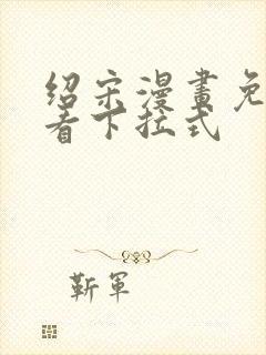 绍宋漫画免费观看下拉式