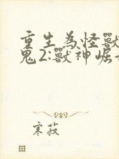 重生为怪兽什么鬼2:兽神崛起 下载