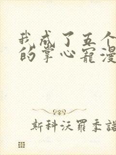 我成了五个大佬的掌心宠漫画免费