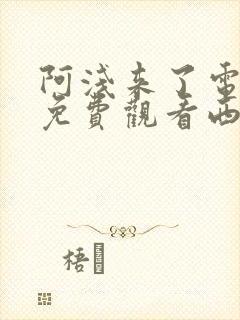 阿浅来了电视剧免费观看西瓜