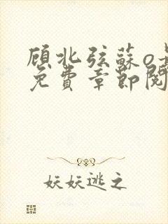 顾北弦苏o最新免费章节阅读