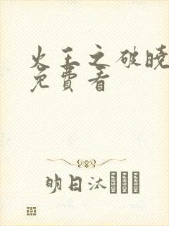 火王之破晓之战免费看