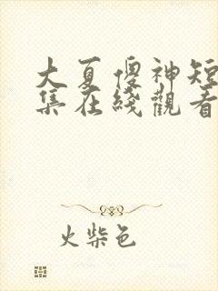 大夏傻神短剧全集在线观看免费