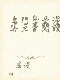 名门挚爱漫画全集免费阅读下拉式