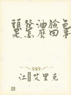 头发油脸色暗黄是怎么回事