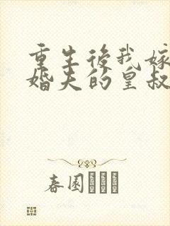 重生后我嫁了未婚夫的皇叔小说全集