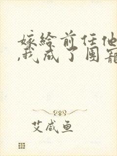 嫁给前任他叔后,我成了团宠 小说