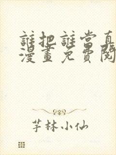 谁把谁当真全文漫画免费阅读