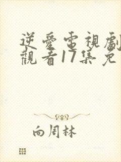 逆爱电视剧在线观看17集免费高清