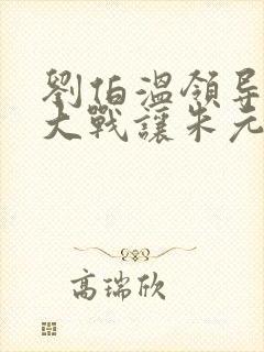 刘伯温领导哪里大战让朱元璋登位