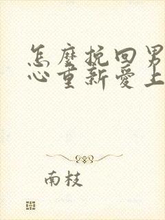 怎么挽回男人的心重新爱上你