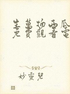 生万物西瓜影院免费观看电视剧最新