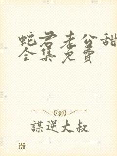 蛇君老公甜又宠全集免费