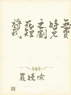 将死之时无人爱我短剧免费观看