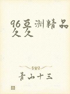 96亚洲精品久久久