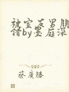 被室友男朋友认错by墨庭深小说笔趣阁