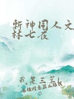 斩神同人文cp林七夜