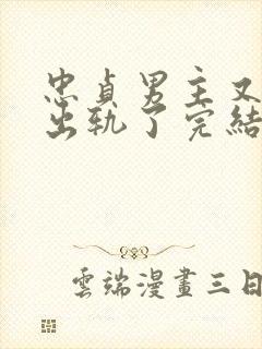 忠贞男主又被迫出轨了完结小说古代