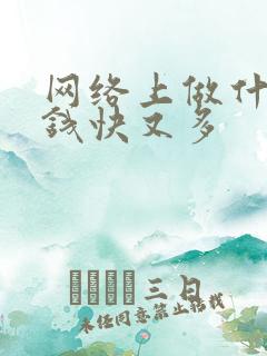 网络上做什么挣钱快又多