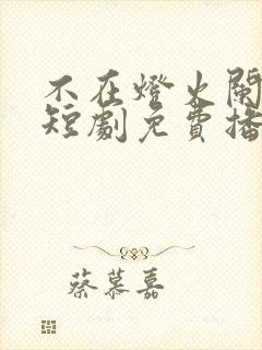 不在灯火阑珊处短剧免费播放