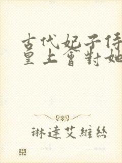 古代妃子侍寝是皇上会对她们干什么