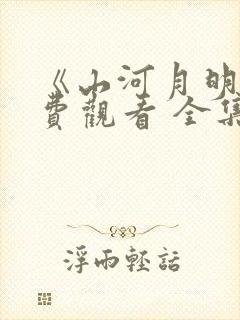 《山河月明》免费观看 全集