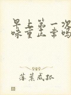 早上第一次尿黄味重正常吗