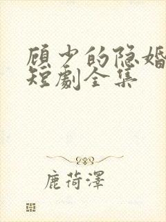 顾少的隐婚罪妻短剧全集