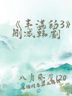 《丰满的3》无删减韩剧