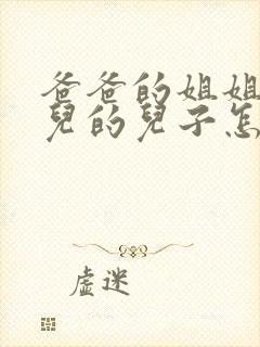 爸爸的姐姐的女儿的儿子怎样称呼