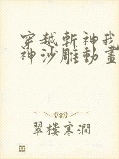 穿越斩神我选核神沙雕动画