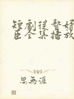 短剧从赘婿到宠臣全集播放