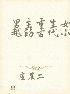 男主重生女主穿越的古代小说