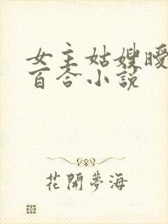 女主姑嫂暧昧的百合小说