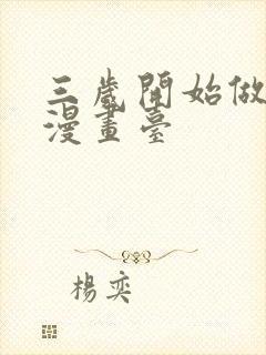 三岁开始做王者漫画台