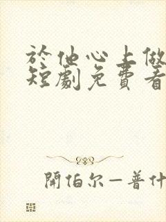 于他心上做妖精短剧免费看