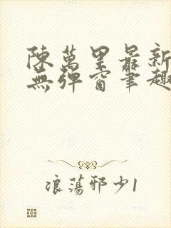 陈万里最新章节无弹窗笔趣阁