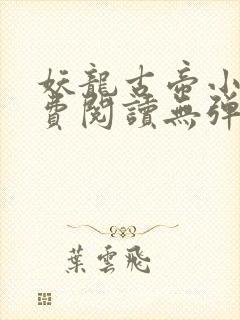 妖龙古帝小说免费阅读无弹窗