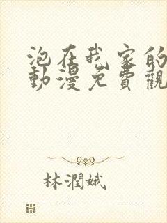 泡在我家的妹妹动漫免费观看全集完整版