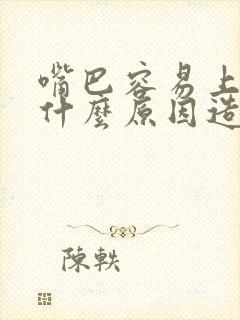 嘴巴容易上火是什么原因造成的