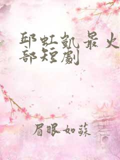 邱虹凯最火的三部短剧