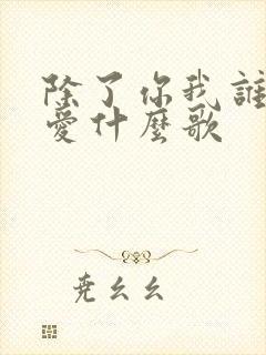 除了你我谁都不爱什么歌
