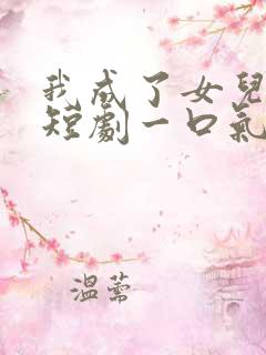 我成了女儿靠山短剧一口气看完