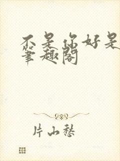 不是你好是我好笔趣阁