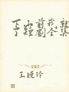 下山前我就无敌了短剧全集免费